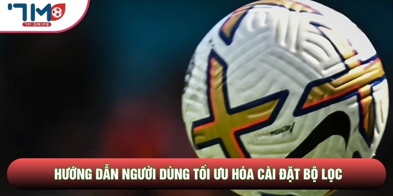 Hướng dẫn người dùng tối ưu hóa cài đặt bộ lọc