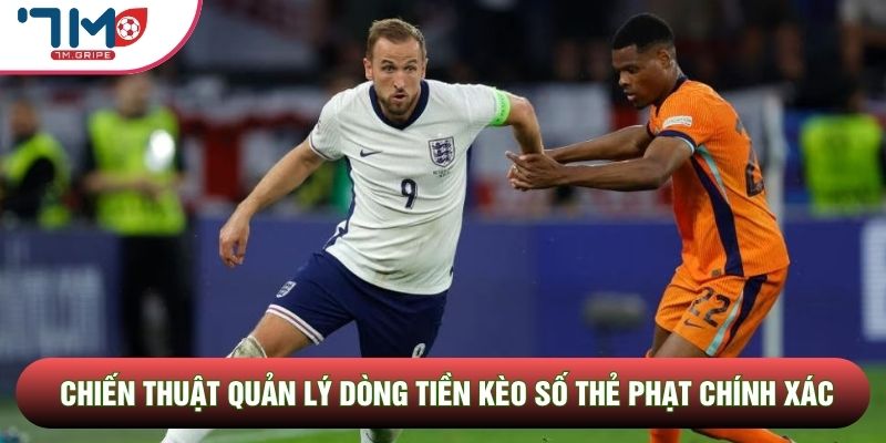 Chiến thuật quản lý dòng tiền kèo số thẻ phạt chính xác