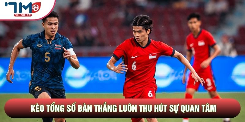 Kèo tổng số bàn thắng luôn thu hút sự quan tâm