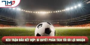 Kèo Trận Đấu Kết Hợp: Bí Quyết Phân Tích Tối Ưu Lợi Nhuận