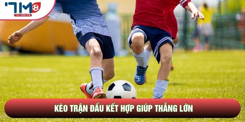 Kèo trận đấu kết hợp giúp thắng lớn
