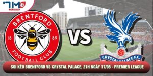 Soi Kèo Brentford Vs Crystal Palace, 21h Ngày 17/05 - Premier League