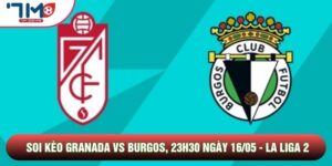 Soi Kèo Granada Vs Burgos, 23h30 Ngày 16/05 - La Liga 2