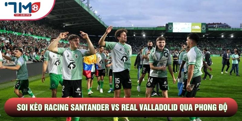 Soi kèo Racing Santander vs Real Valladolid qua phong độ